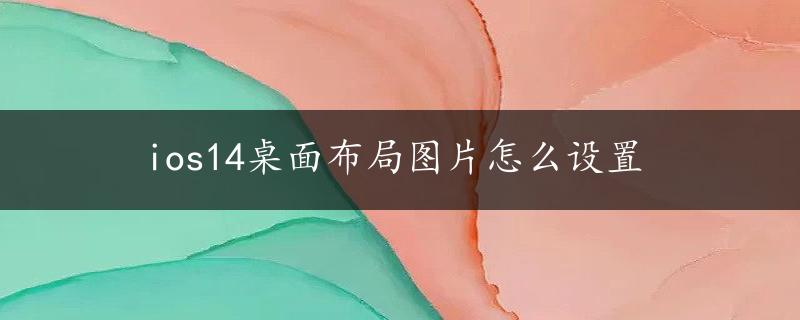 ios14桌面布局图片怎么设置