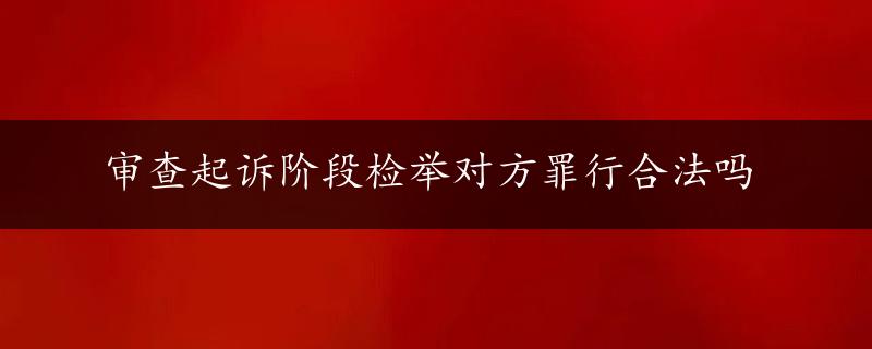 审查起诉阶段检举对方罪行合法吗