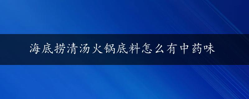 海底捞清汤火锅底料怎么有中药味