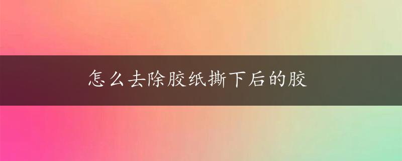 怎么去除胶纸撕下后的胶