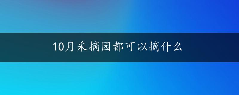 10月采摘园都可以摘什么