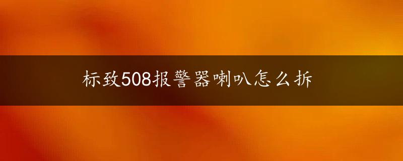 标致508报警器喇叭怎么拆