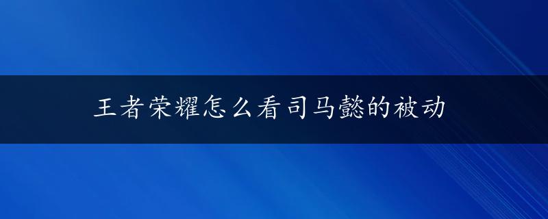 王者荣耀怎么看司马懿的被动