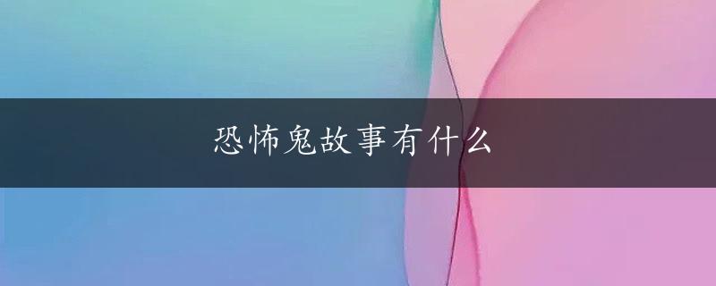 恐怖鬼故事有什么