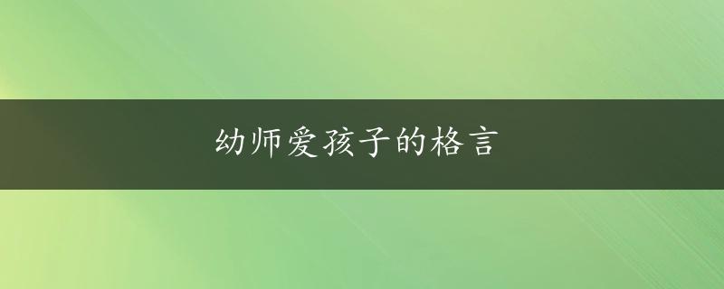 幼师爱孩子的格言