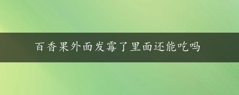 百香果外面发霉了里面还能吃吗