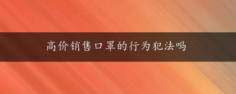 高价销售口罩的行为犯法吗