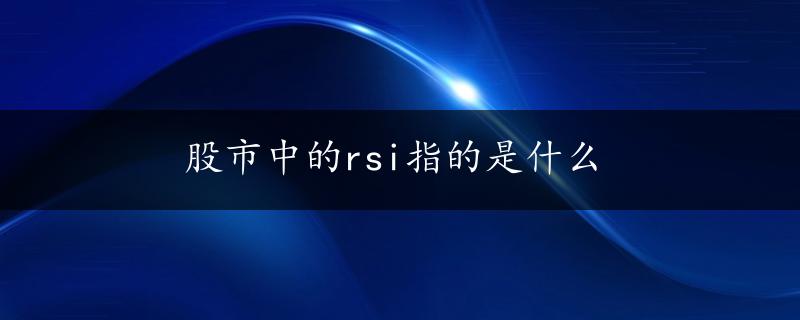 股市中的rsi指的是什么