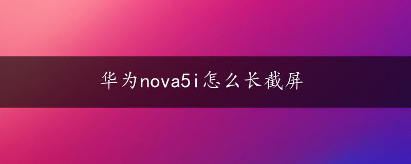 华为nova5i怎么长截屏