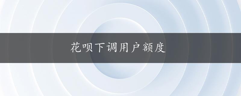 花呗下调用户额度