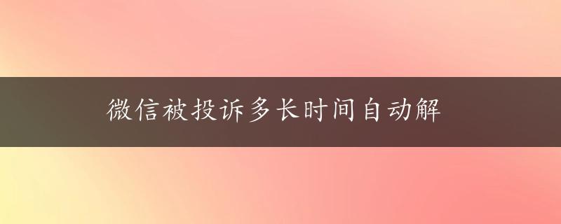 微信被投诉多长时间自动解