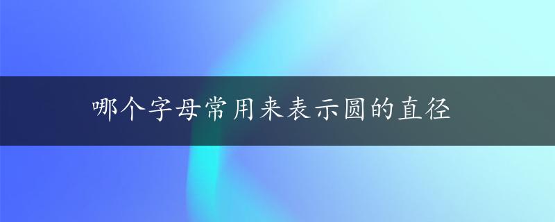 哪个字母常用来表示圆的直径