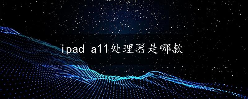 ipad a11处理器是哪款