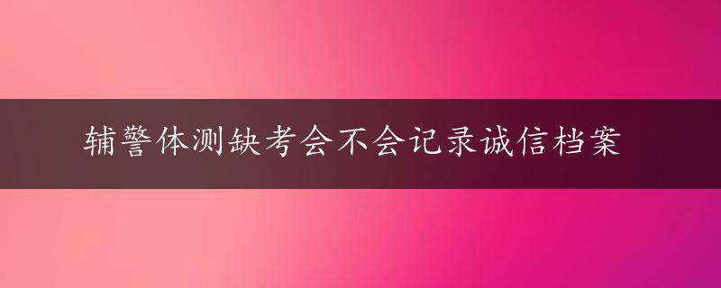 辅警体测缺考会不会记录诚信档案