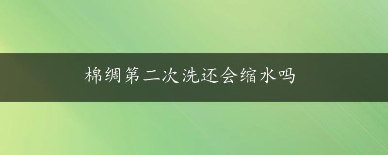 棉绸第二次洗还会缩水吗