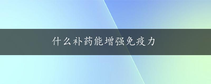 什么补药能增强免疫力