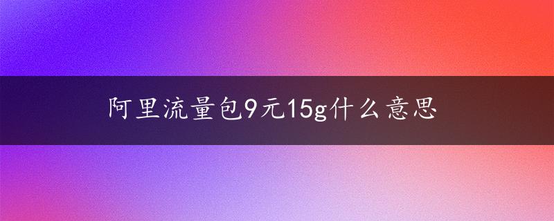 阿里流量包9元15g什么意思