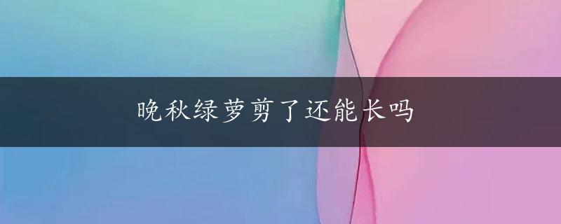 晚秋绿萝剪了还能长吗