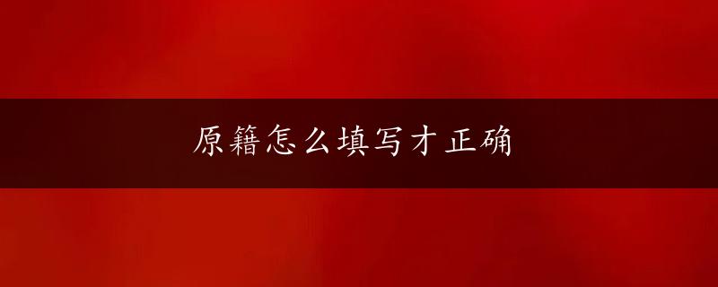 原籍怎么填写才正确