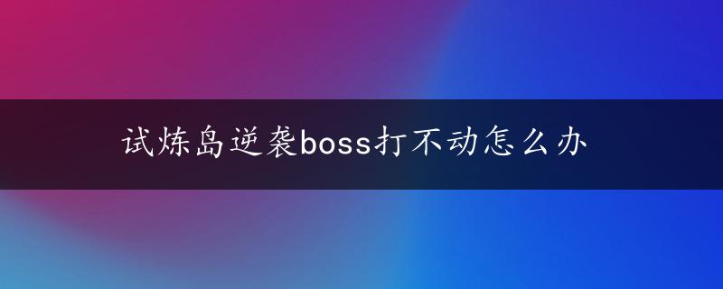 试炼岛逆袭boss打不动怎么办