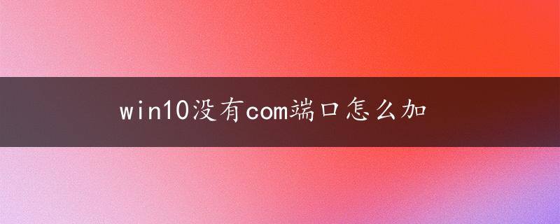 win10没有com端口怎么加