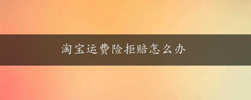 淘宝运费险拒赔怎么办