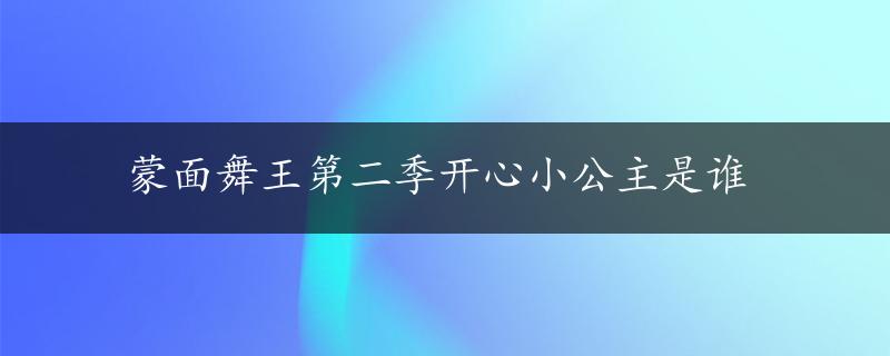 蒙面舞王第二季开心小公主是谁