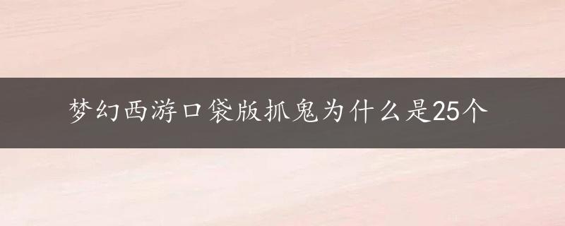 梦幻西游口袋版抓鬼为什么是25个