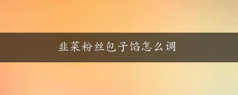 韭菜粉丝包子馅怎么调