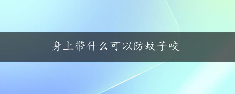 身上带什么可以防蚊子咬