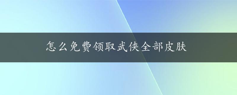 怎么免费领取武侠全部皮肤