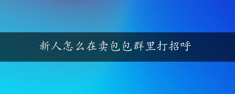 新人怎么在卖包包群里打招呼