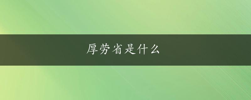 厚劳省是什么