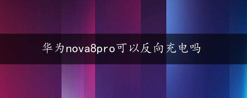 华为nova8pro可以反向充电吗