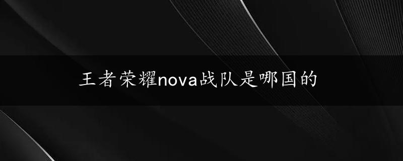 王者荣耀nova战队是哪国的