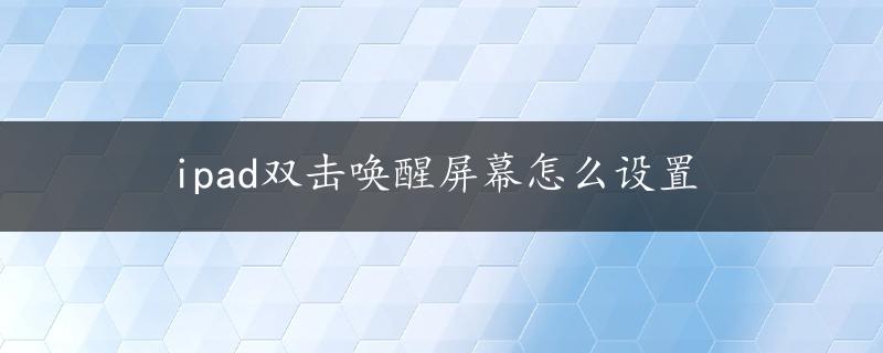 ipad双击唤醒屏幕怎么设置