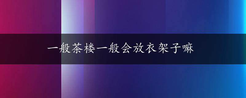 一般茶楼一般会放衣架子嘛