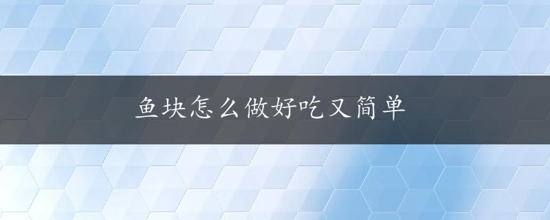 鱼块怎么做好吃又简单