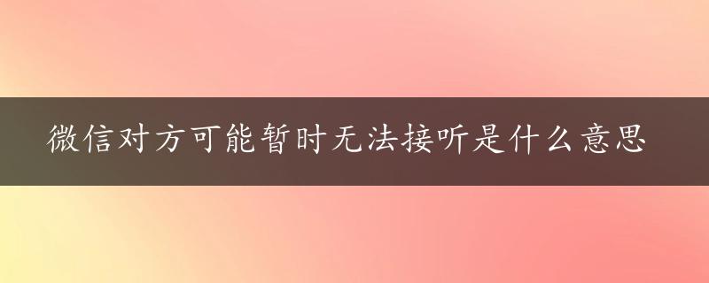 微信对方可能暂时无法接听是什么意思