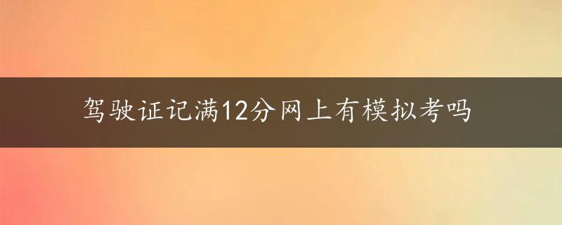 驾驶证记满12分网上有模拟考吗