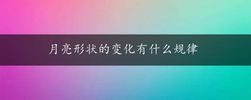 月亮形状的变化有什么规律