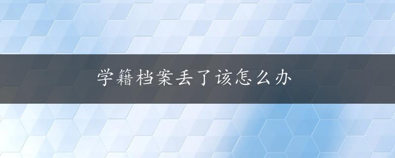 学籍档案丢了该怎么办