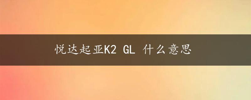 悦达起亚K2 GL 什么意思