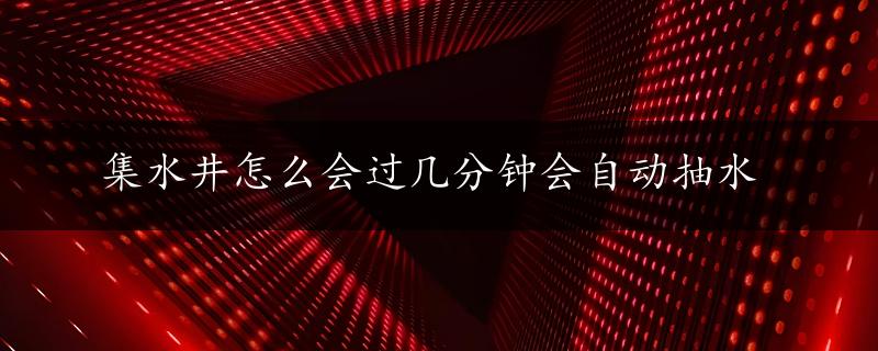 集水井怎么会过几分钟会自动抽水