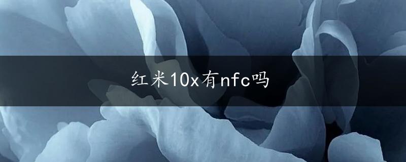 红米10x有nfc吗