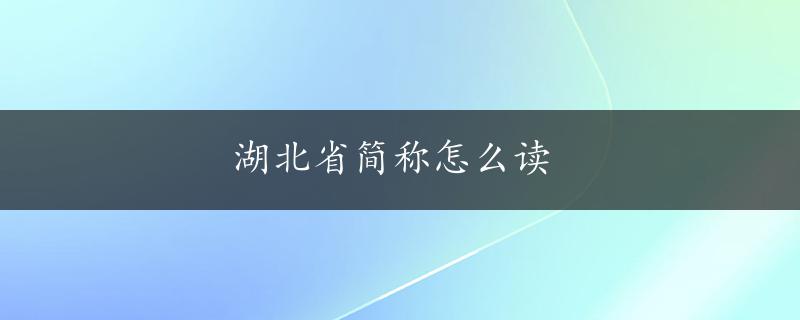 湖北省简称怎么读