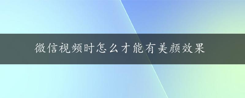 微信视频时怎么才能有美颜效果