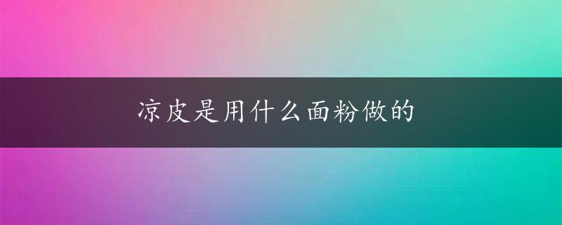 凉皮是用什么面粉做的