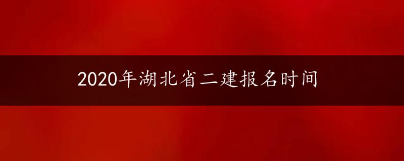 2020年湖北省二建报名时间