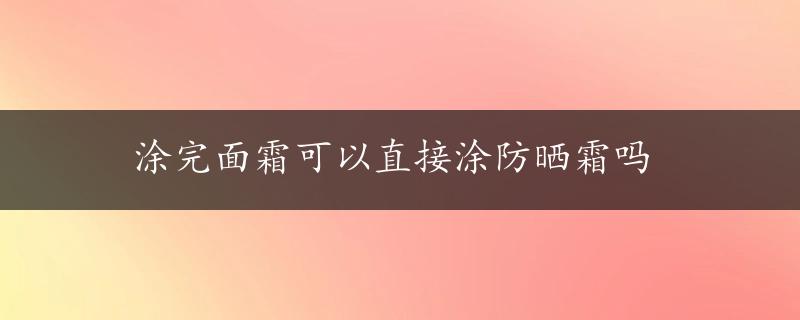 涂完面霜可以直接涂防晒霜吗